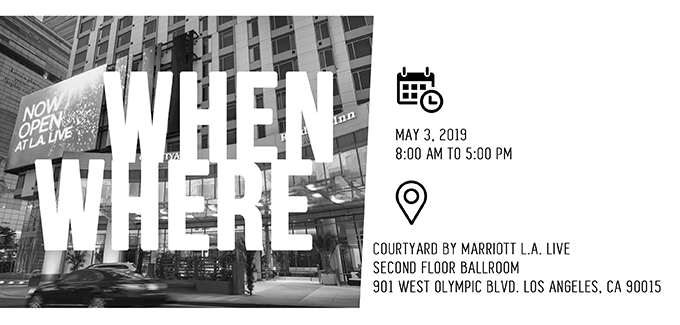 When: May 3, 2019 - 8:00 AM to 5:00 PM - Where: Courtyeard By Marriott L.A. Live - Second Flood Ballroom - 901 West Olympic Blvd. Los Angeles, CA 90015